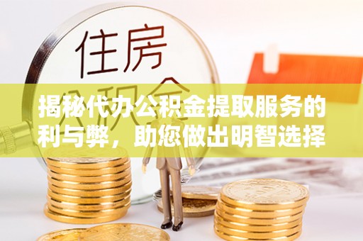 旺苍揭秘代办公积金提取服务的利与弊，助您做出明智选择
