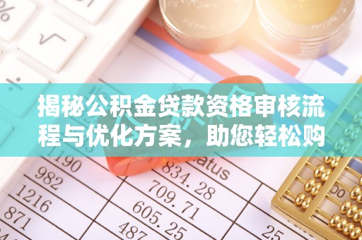 旺苍揭秘公积金贷款资格审核流程与优化方案，助您轻松购房