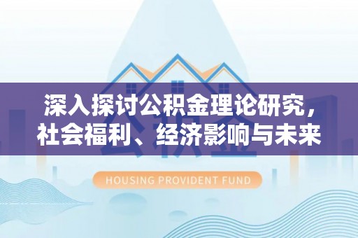 旺苍深入探讨公积金理论研究，社会福利、经济影响与未来展望