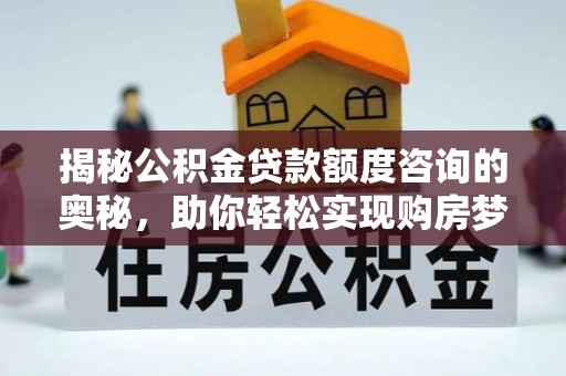 旺苍揭秘公积金贷款额度咨询的奥秘，助你轻松实现购房梦想