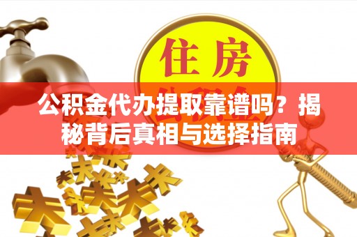 旺苍公积金代办提取靠谱吗？揭秘背后真相与选择指南