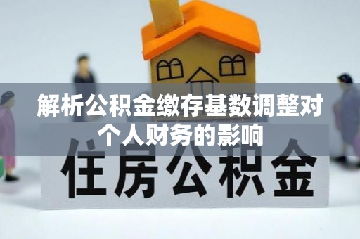旺苍解析公积金缴存基数调整对个人财务的影响