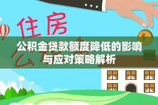 旺苍公积金贷款额度降低的影响与应对策略解析