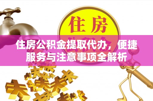 旺苍住房公积金提取代办，便捷服务与注意事项全解析