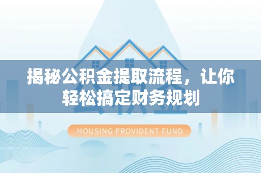 旺苍揭秘公积金提取流程，让你轻松搞定财务规划