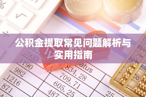 旺苍公积金提取常见问题解析与实用指南