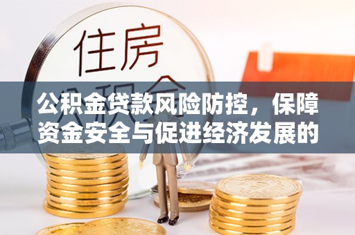 旺苍公积金贷款风险防控，保障资金安全与促进经济发展的平衡之道