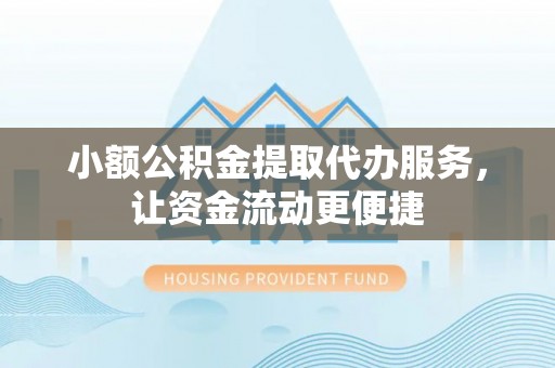旺苍小额公积金提取代办服务，让资金流动更便捷