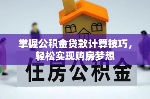 旺苍掌握公积金贷款计算技巧，轻松实现购房梦想