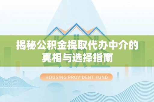旺苍揭秘公积金提取代办中介的真相与选择指南