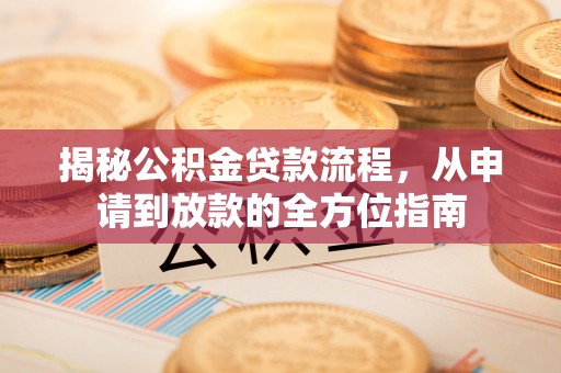 旺苍揭秘公积金贷款流程，从申请到放款的全方位指南