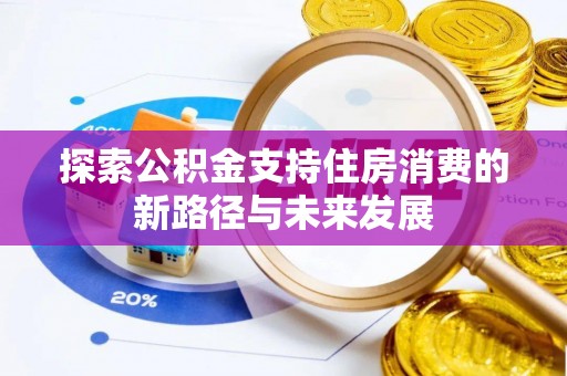 旺苍探索公积金支持住房消费的新路径与未来发展