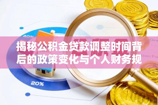 旺苍揭秘公积金贷款调整时间背后的政策变化与个人财务规划
