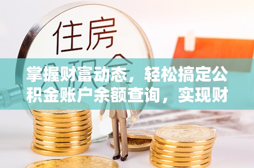 旺苍掌握财富动态，轻松搞定公积金账户余额查询，实现财务自由第一步