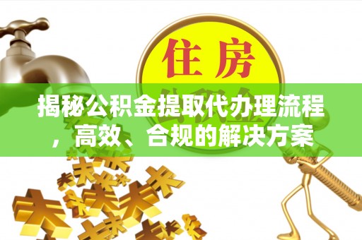 旺苍揭秘公积金提取代办理流程，高效、合规的解决方案