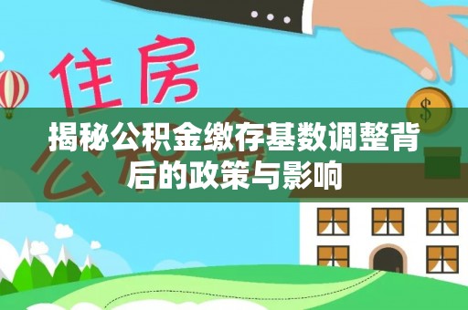 旺苍揭秘公积金缴存基数调整背后的政策与影响