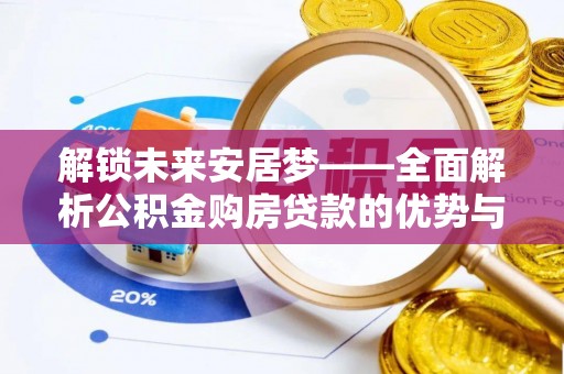 旺苍解锁未来安居梦——全面解析公积金购房贷款的优势与策略
