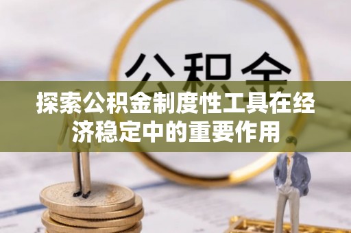 旺苍探索公积金制度性工具在经济稳定中的重要作用