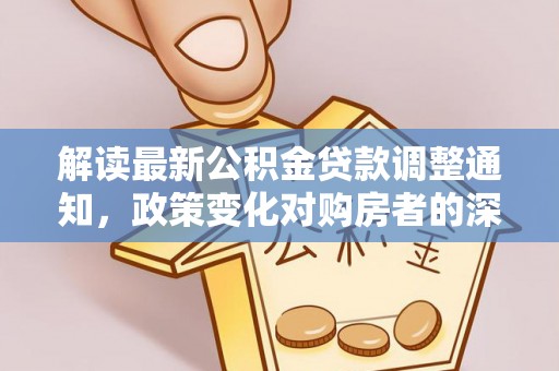 旺苍解读最新公积金贷款调整通知，政策变化对购房者的深远影响