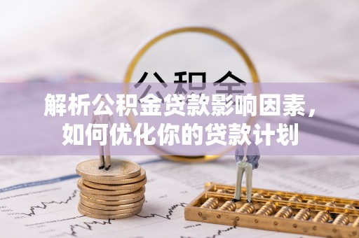 旺苍解析公积金贷款影响因素，如何优化你的贷款计划