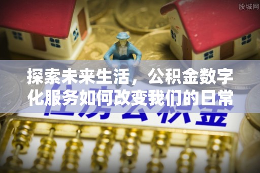 旺苍探索未来生活，公积金数字化服务如何改变我们的日常