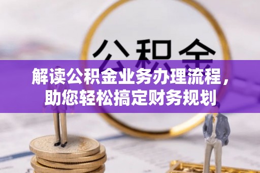 旺苍解读公积金业务办理流程，助您轻松搞定财务规划