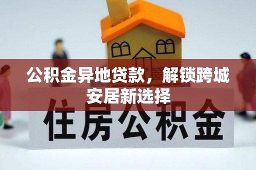 旺苍公积金异地贷款，解锁跨城安居新选择