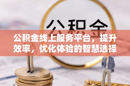 旺苍公积金线上服务平台，提升效率，优化体验的智慧选择
