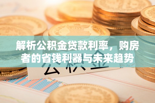 旺苍解析公积金贷款利率，购房者的省钱利器与未来趋势