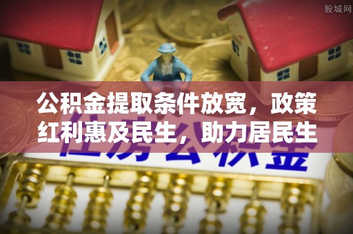 旺苍公积金提取条件放宽，政策红利惠及民生，助力居民生活质量提升