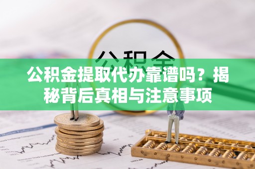 旺苍公积金提取代办靠谱吗？揭秘背后真相与注意事项
