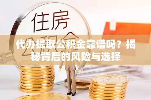 旺苍代办提取公积金靠谱吗？揭秘背后的风险与选择