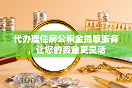 旺苍代办理住房公积金提取服务，让您的资金更灵活