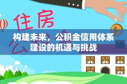 旺苍构建未来，公积金信用体系建设的机遇与挑战