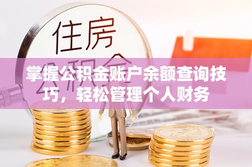旺苍掌握公积金账户余额查询技巧，轻松管理个人财务
