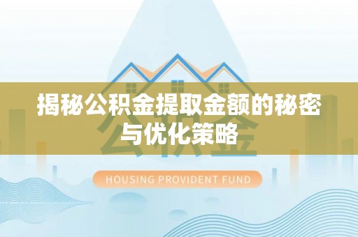 旺苍揭秘公积金提取金额的秘密与优化策略