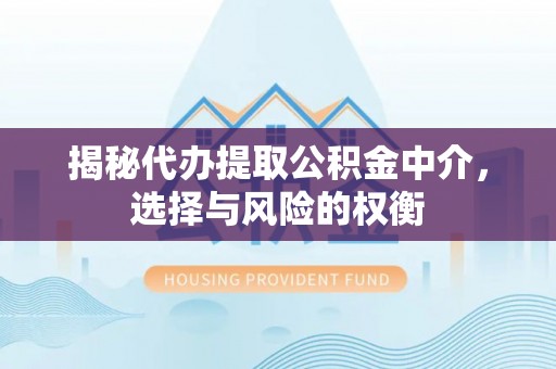 旺苍揭秘代办提取公积金中介，选择与风险的权衡