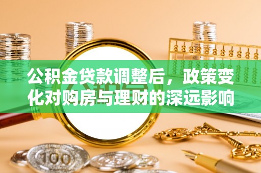 旺苍公积金贷款调整后，政策变化对购房与理财的深远影响