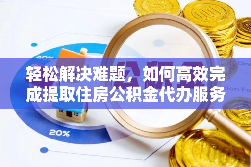 旺苍轻松解决难题，如何高效完成提取住房公积金代办服务