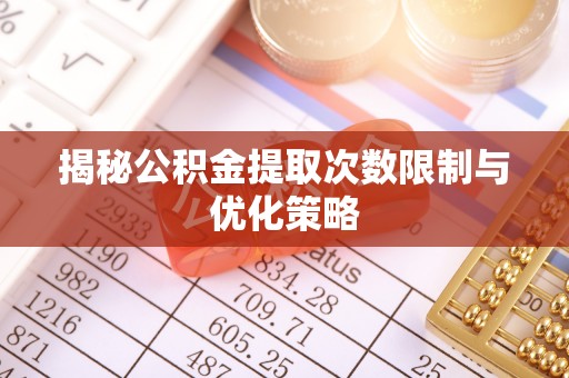 旺苍揭秘公积金提取次数限制与优化策略