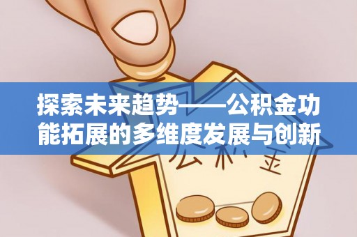 旺苍探索未来趋势——公积金功能拓展的多维度发展与创新