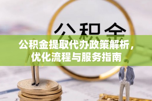 旺苍公积金提取代办政策解析，优化流程与服务指南