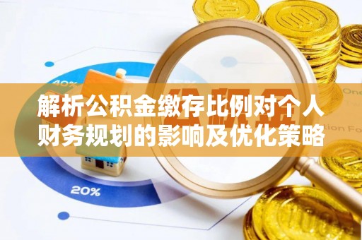 旺苍解析公积金缴存比例对个人财务规划的影响及优化策略
