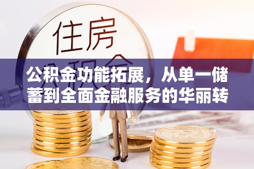 旺苍公积金功能拓展，从单一储蓄到全面金融服务的华丽转身