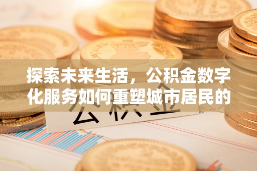 旺苍探索未来生活，公积金数字化服务如何重塑城市居民的便利体验