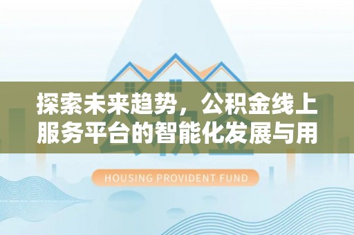 旺苍探索未来趋势，公积金线上服务平台的智能化发展与用户便利性提升