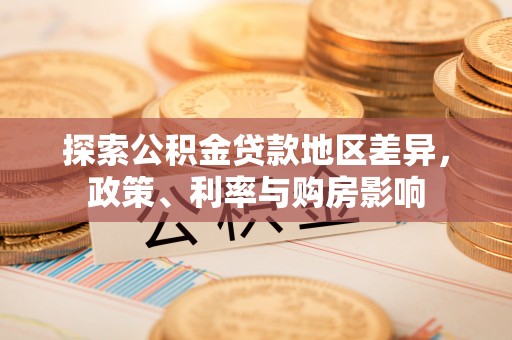 旺苍探索公积金贷款地区差异，政策、利率与购房影响