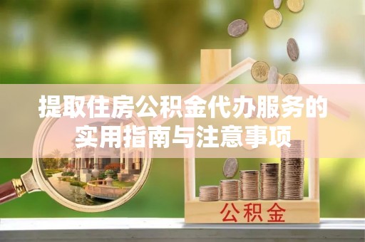 旺苍提取住房公积金代办服务的实用指南与注意事项