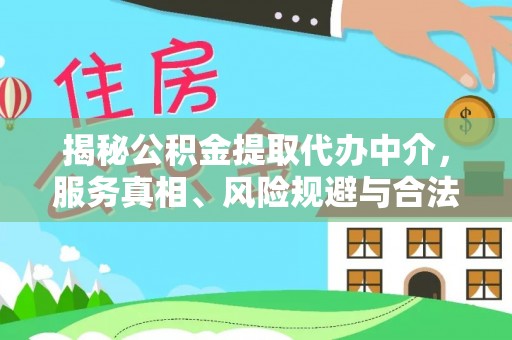 旺苍揭秘公积金提取代办中介，服务真相、风险规避与合法途径