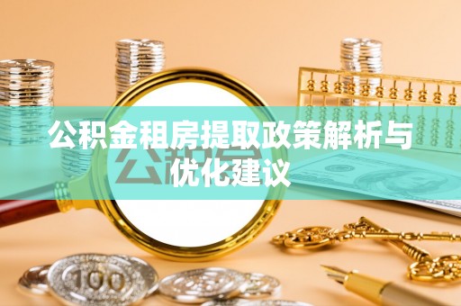 旺苍公积金租房提取政策解析与优化建议